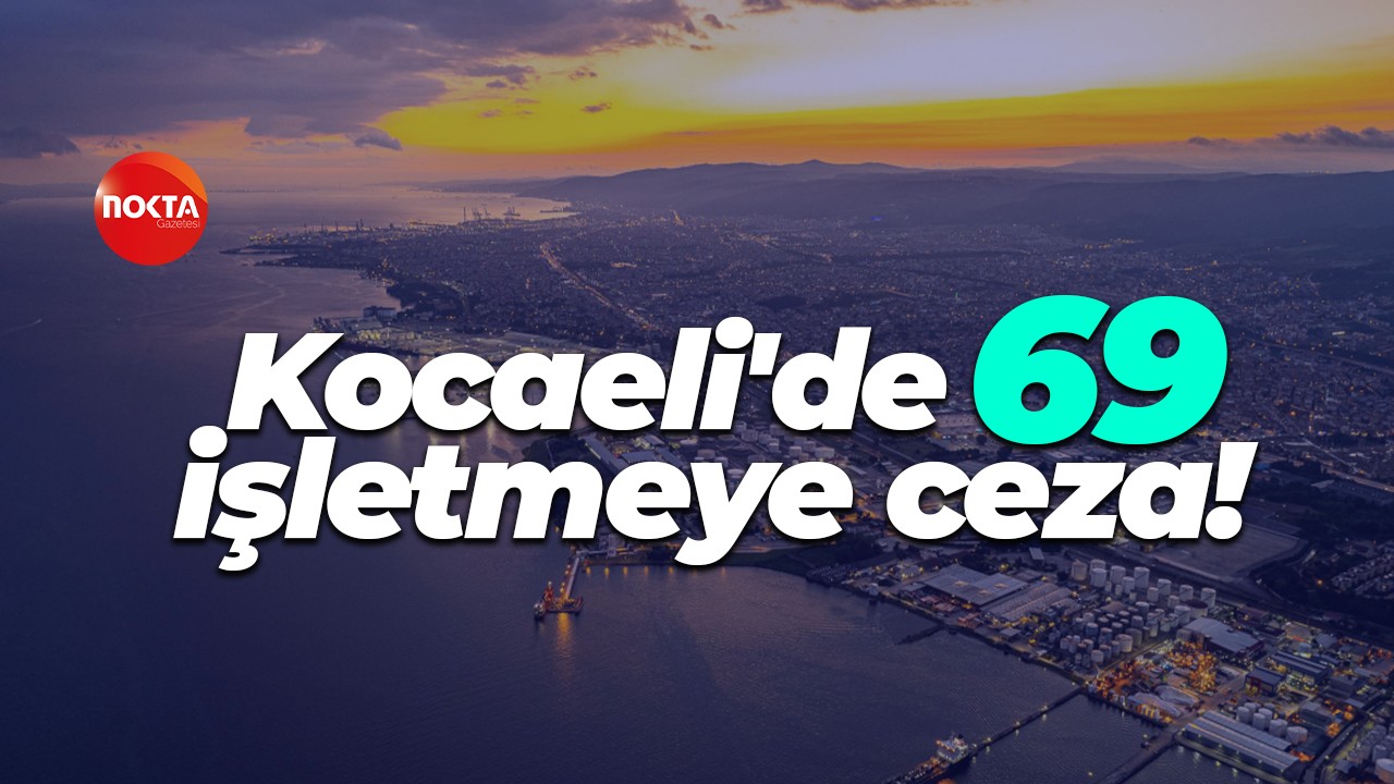Kocaeli'de 69 işletmeye ceza!