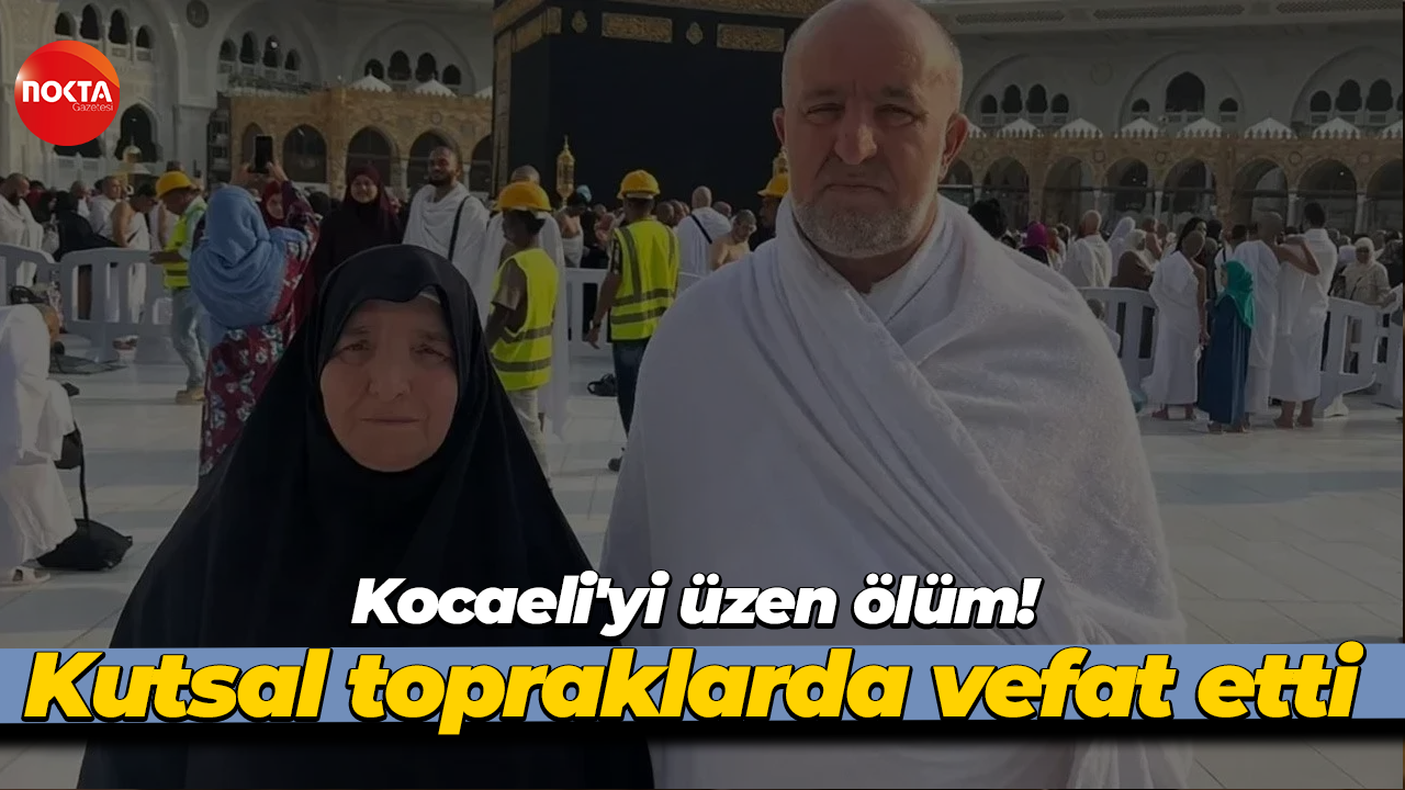 Kocaeli'yi üzen ölüm: Kutsal topraklarda vefat etti