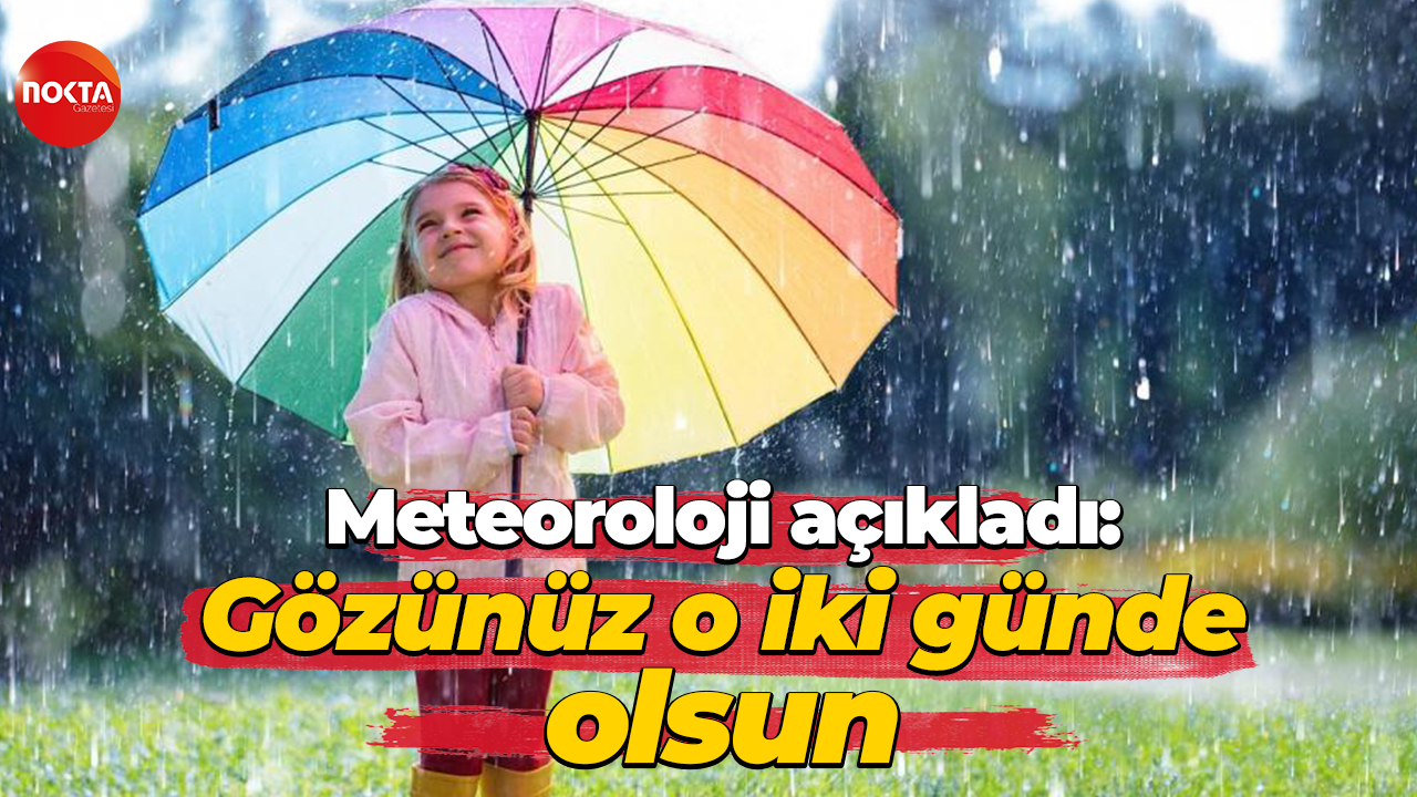 Meteoroloji Genel Müdürlüğü açıkladı: Gözünüz o iki günde olsun