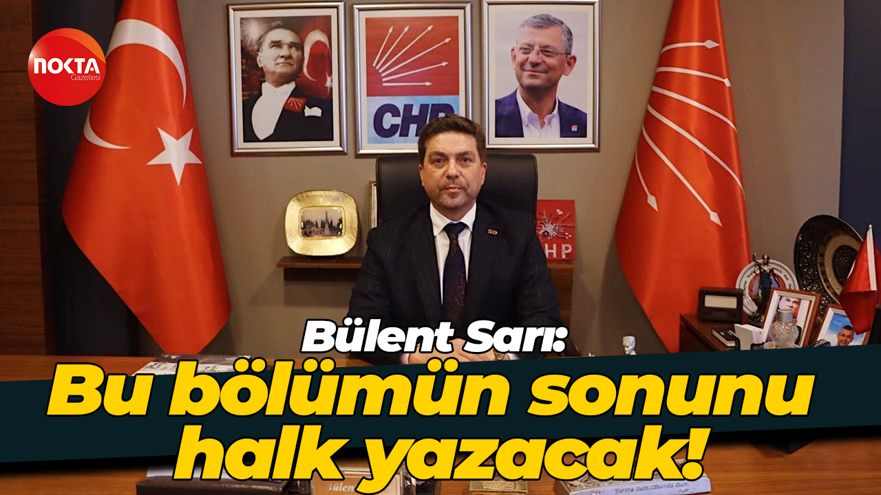 Bülent Sarı: Bu bölümün sonunu halk yazacak!