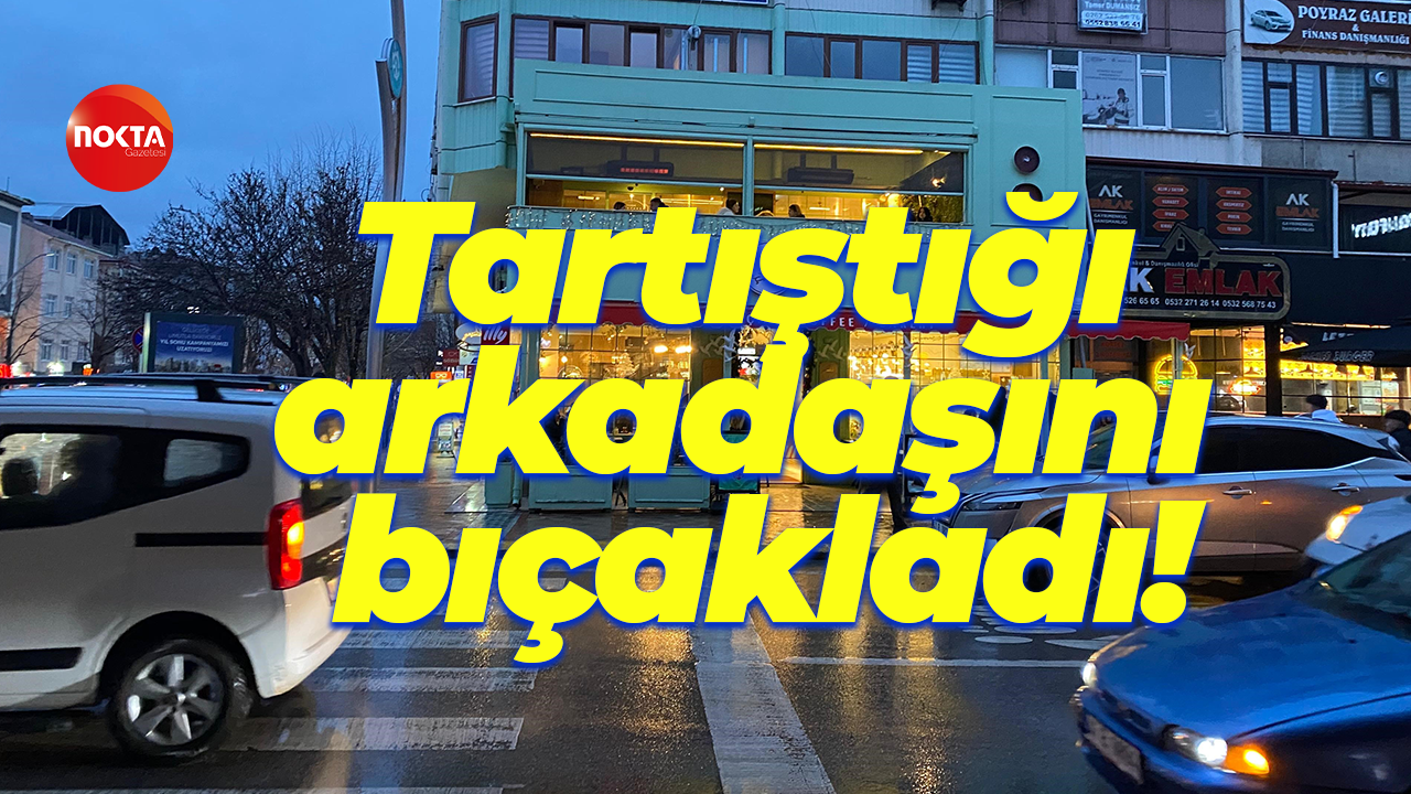 Tartıştığı arkadaşını bıçakladı!