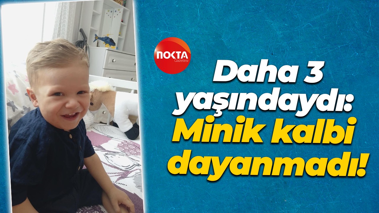 Daha 3 yaşındaydı: Minik kalbi dayanmadı!