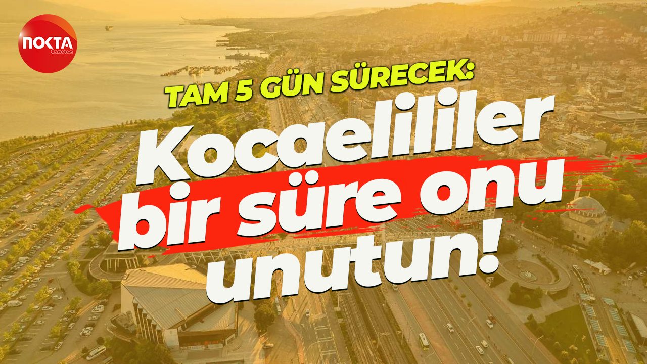 Kocaelililer bir süre güneşi unutsun! Tam 5 gün sürecek