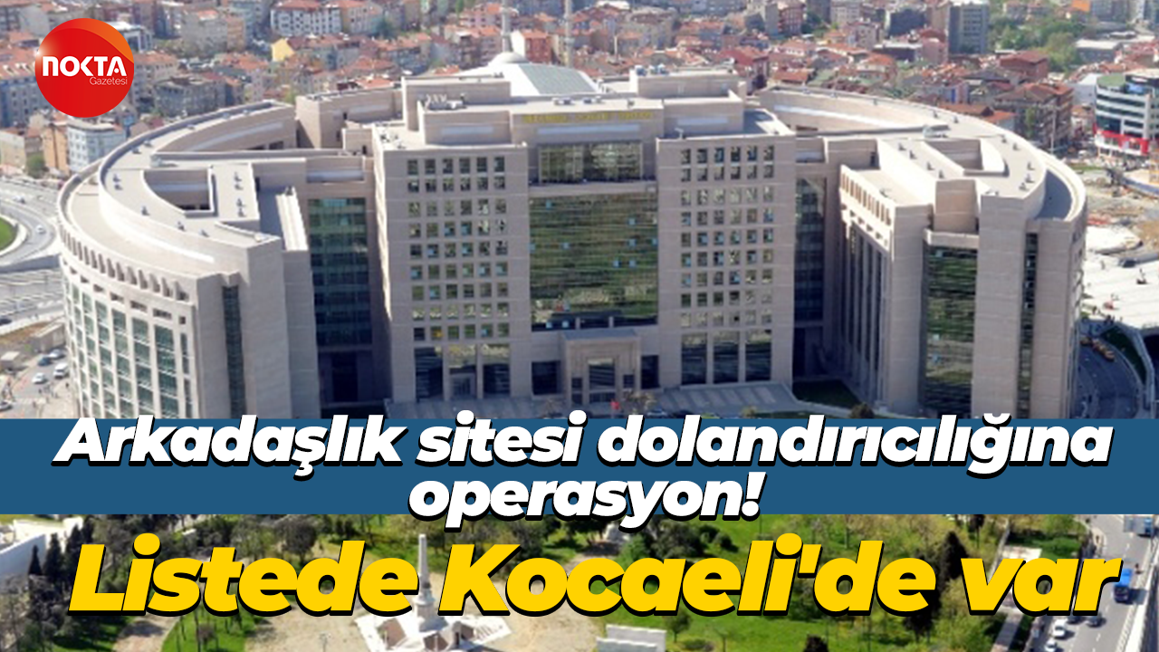 Arkadaşlık sitesi dolandırıcılığına operasyon! Listede Kocaeli'de var