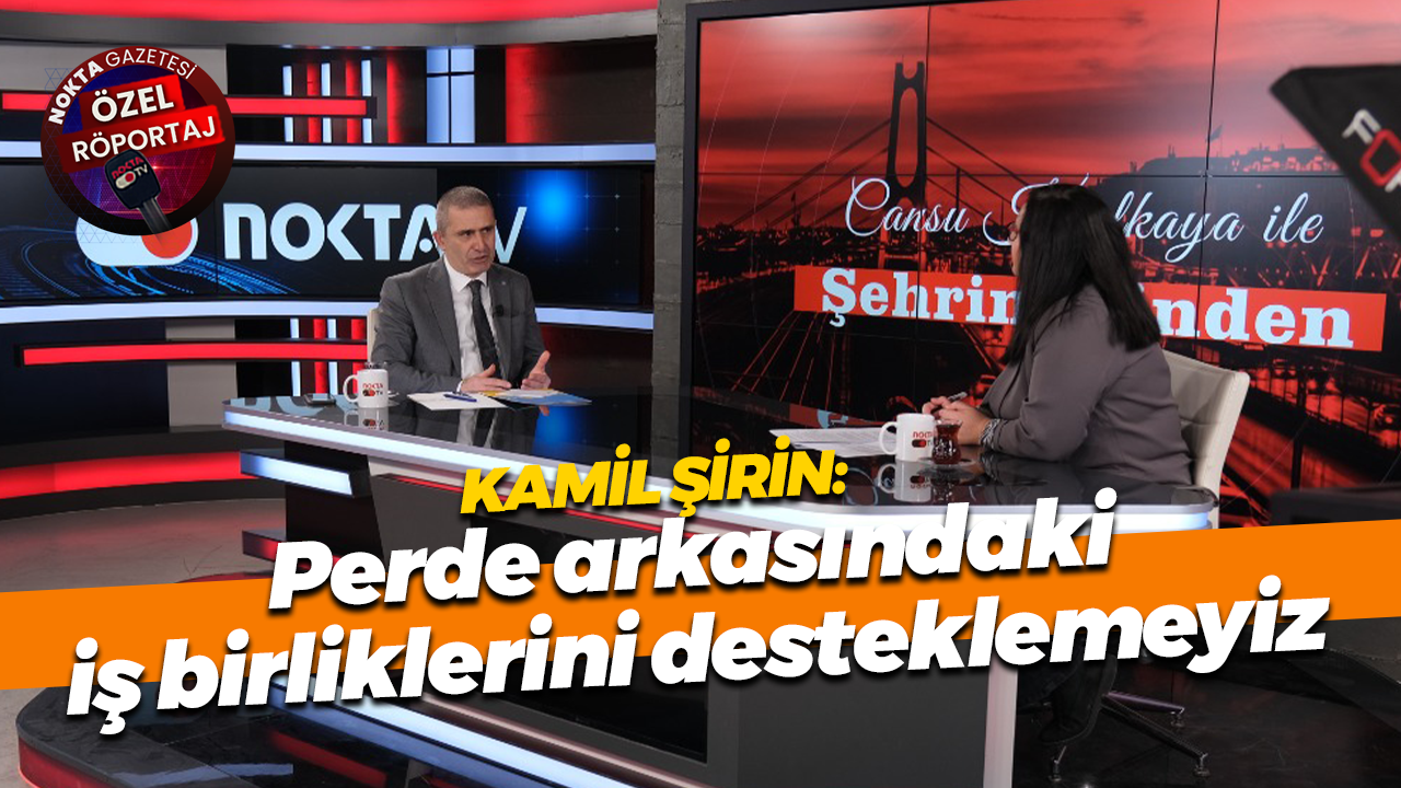 Mehmet Kamil Şirin: Perde arkasındaki iş birliklerini desteklemeyiz