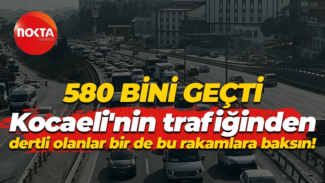 580 bini geçti... Kocaeli'nin trafiğinden dertli olanlar bir de bu rakamlara baksın!