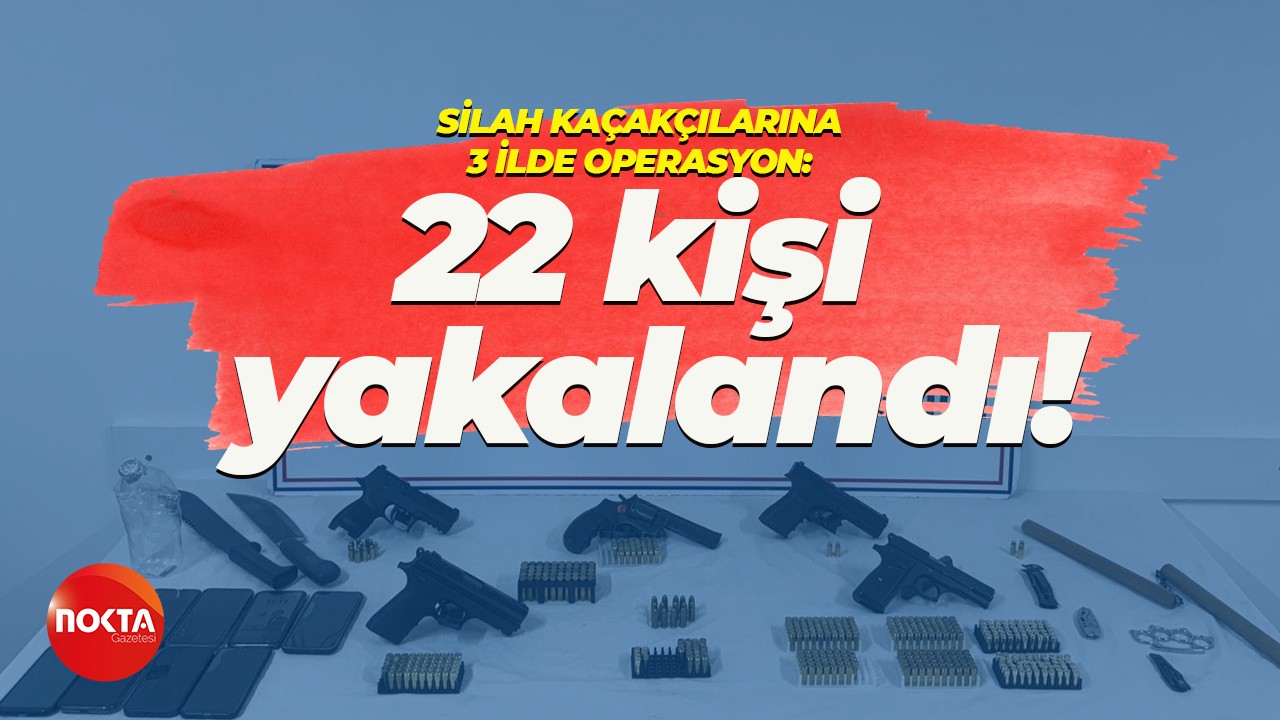 Silah kaçakçılarına 3 ilde operasyon: 22 kişi yakalandı