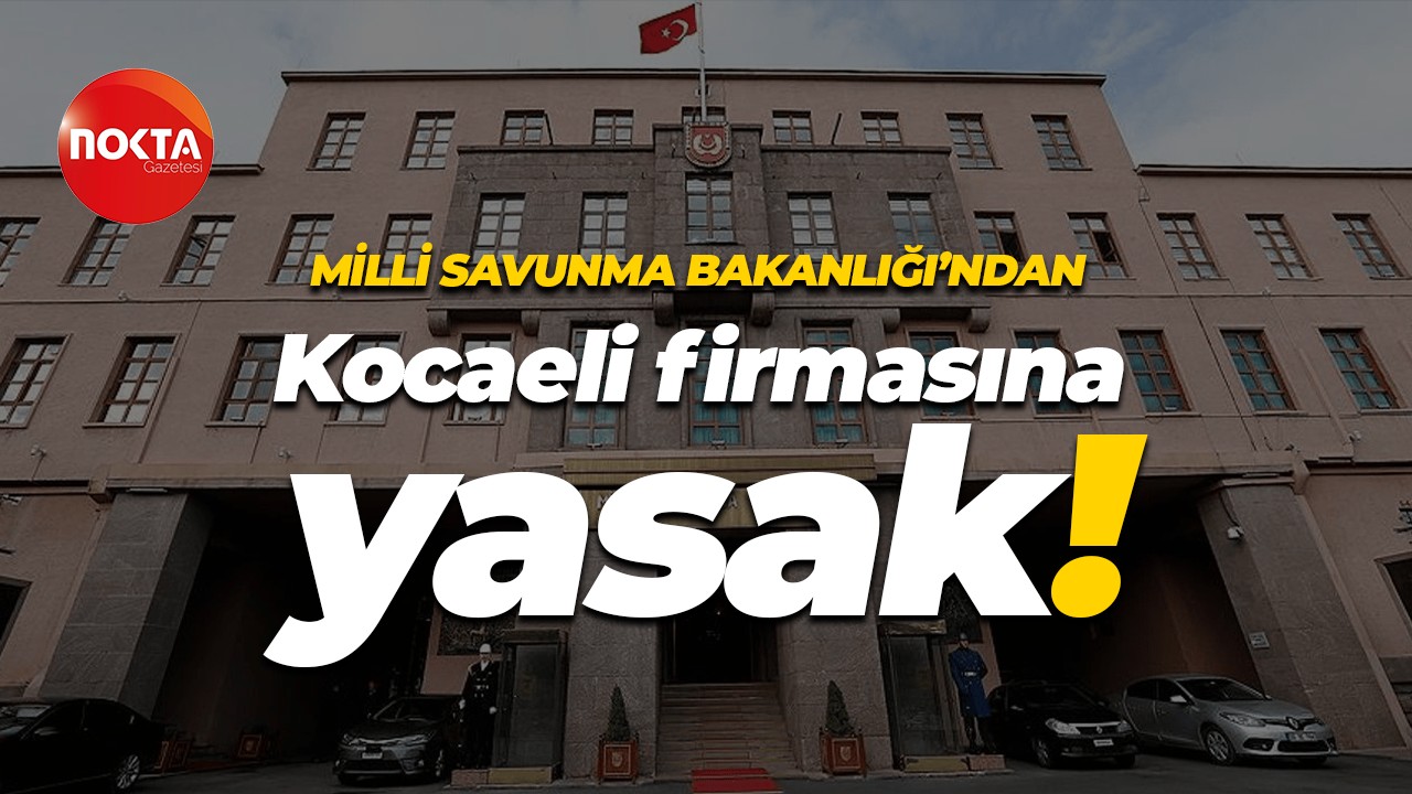 Milli Savunma Bakanlığı’ndan Kocaeli firmasına yasak!