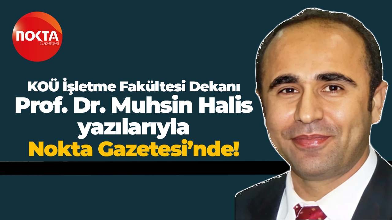 KOÜ İşletme Fakültesi Dekanı Prof. Dr. Muhsin Halis yazılarıyla Nokta Gazetesi’nde!