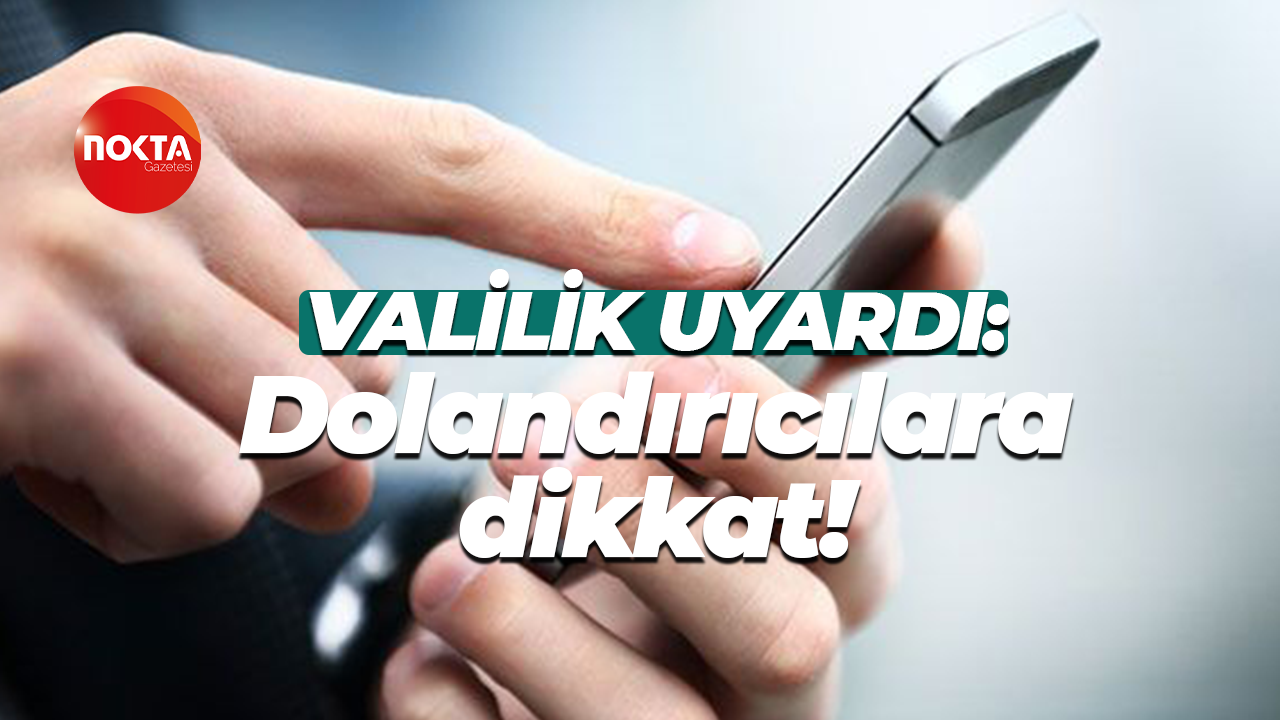 Valilik uyardı: Dolandırıcılara dikkat!