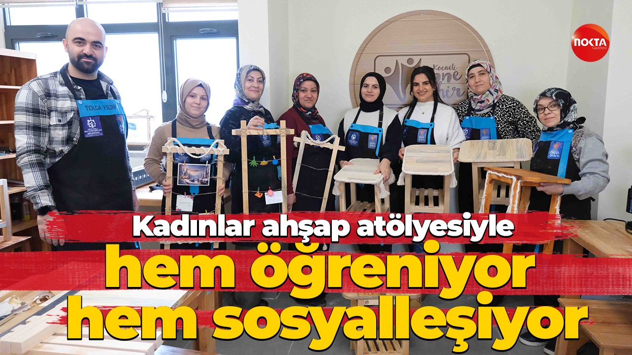 Anne Şehir Merkezi’nde kadınlar ahşap atölyesiyle hem öğreniyor hem sosyalleşiyor