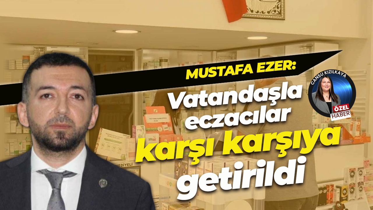 Mustafa Ezer: Vatandaşla eczacılar karşı karşıya getirildi