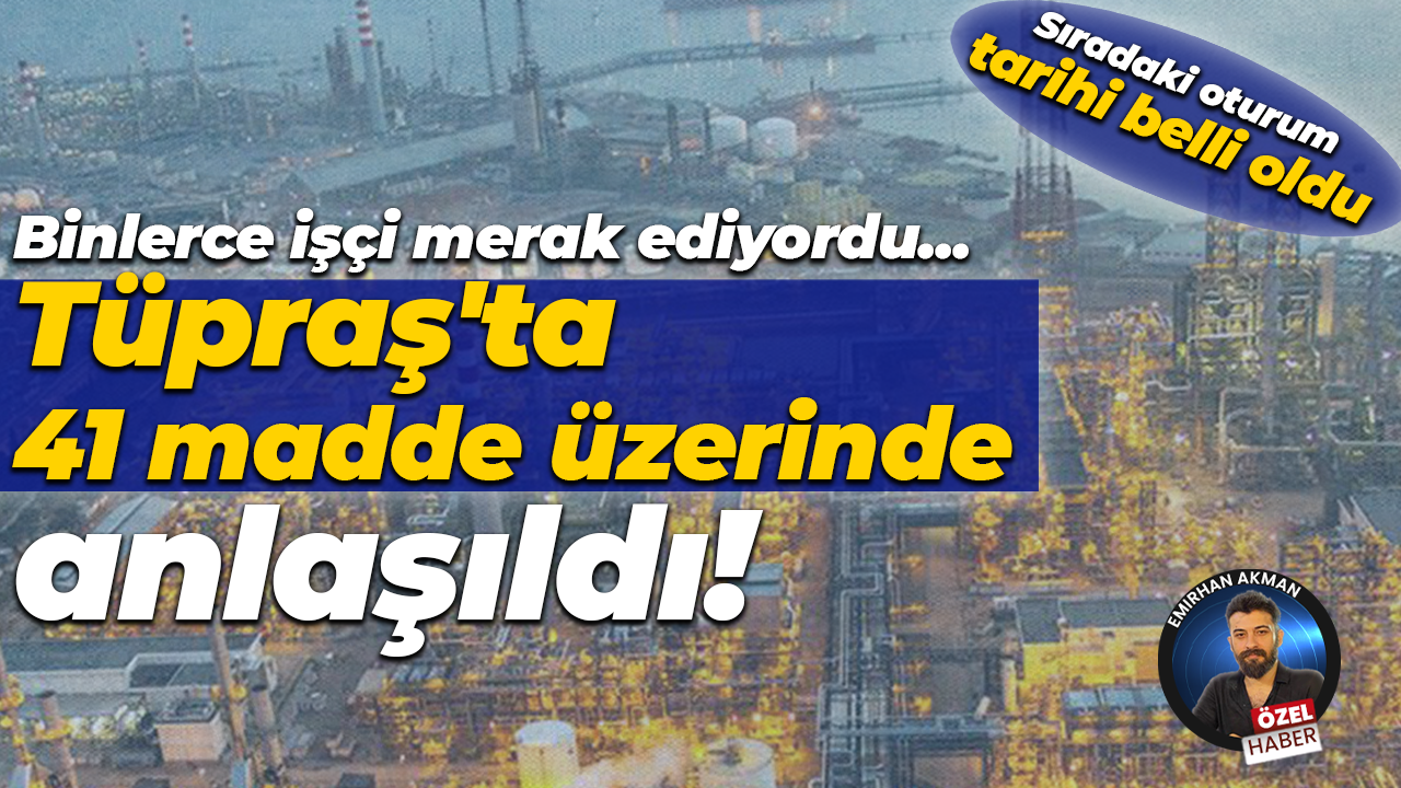 Binlerce işçinin gözü Tüpraş’taydı! İlk oturumda 41 maddede anlaşma tamam
