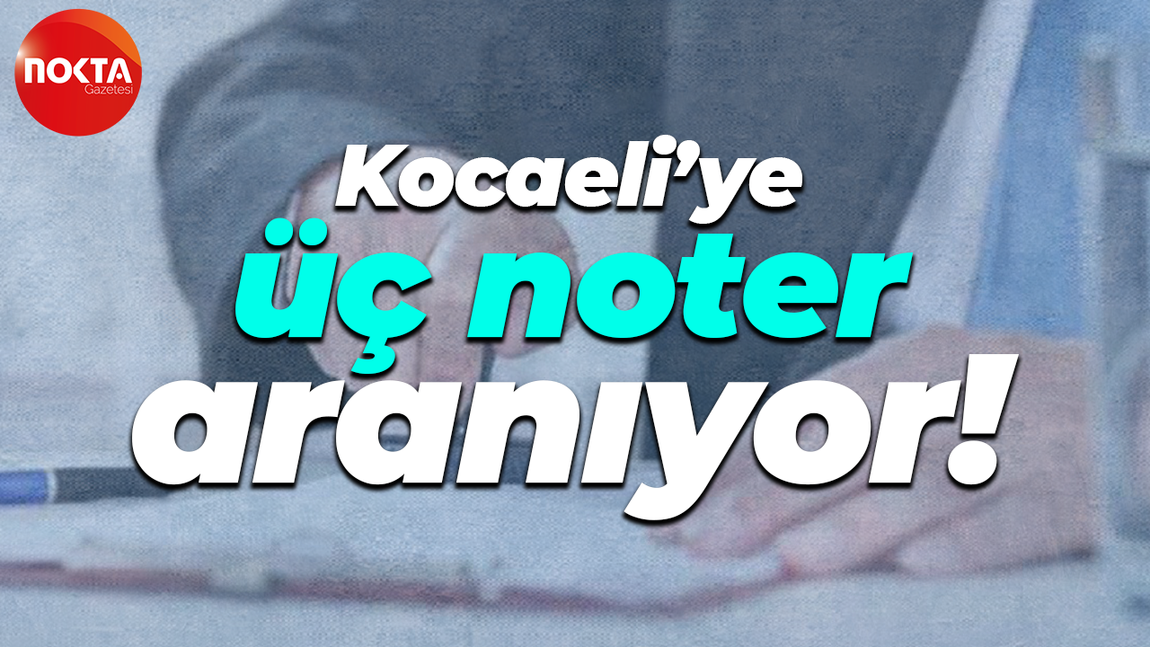 Kocaeli’ye üç noter aranıyor!