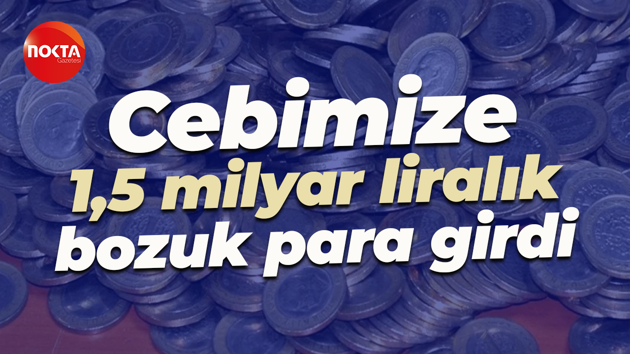 Cebimize 1,5 milyar liralık bozuk para girdi