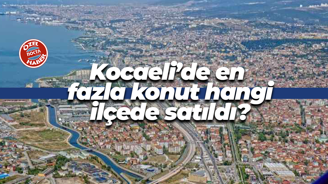 Kocaeli’de en fazla konut hangi ilçede satıldı?