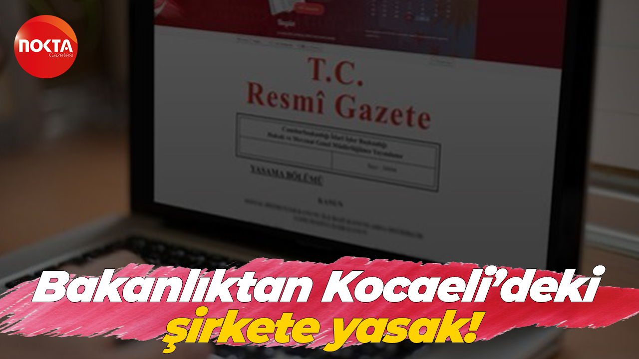 Bakanlıktan Kocaeli’deki şirkete yasak!