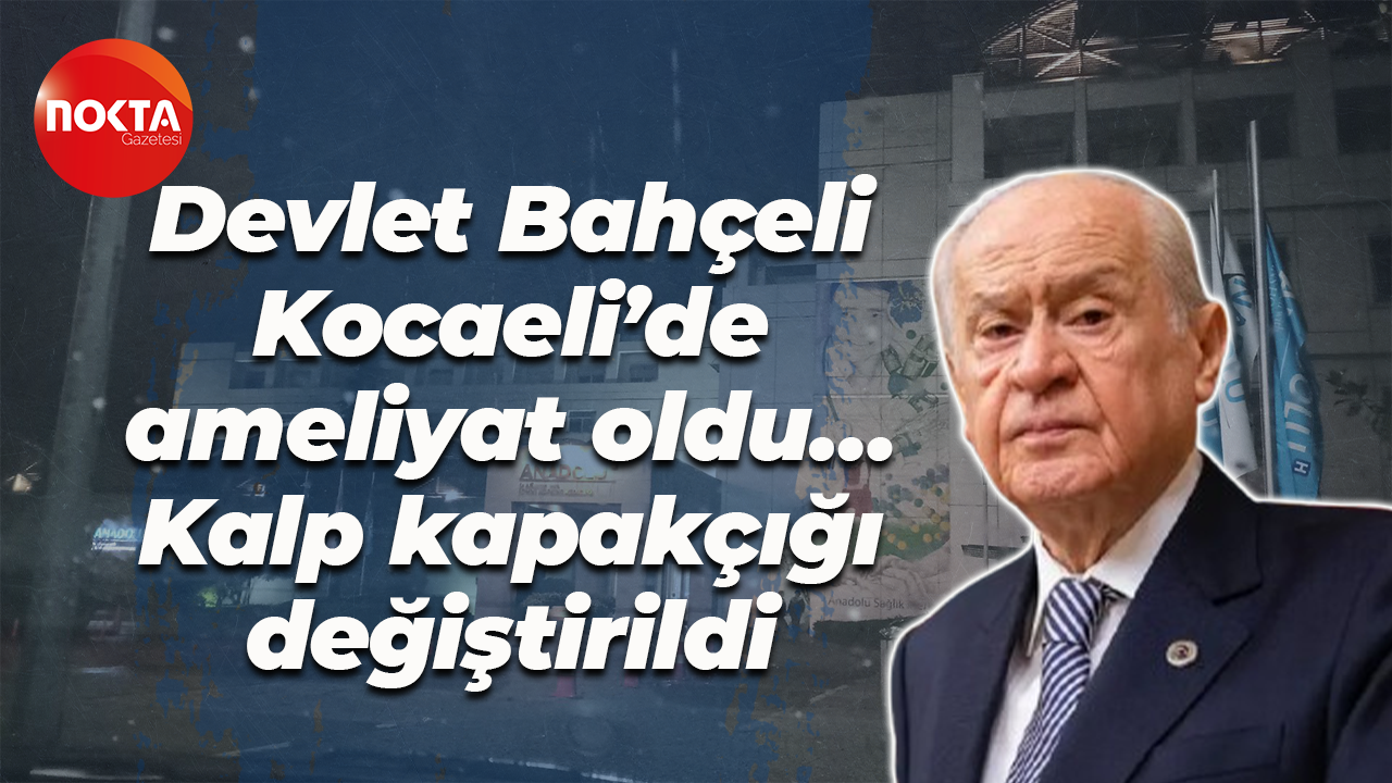 Devlet Bahçeli Kocaeli’de ameliyat oldu… Kalp kapakçığı değiştirildi