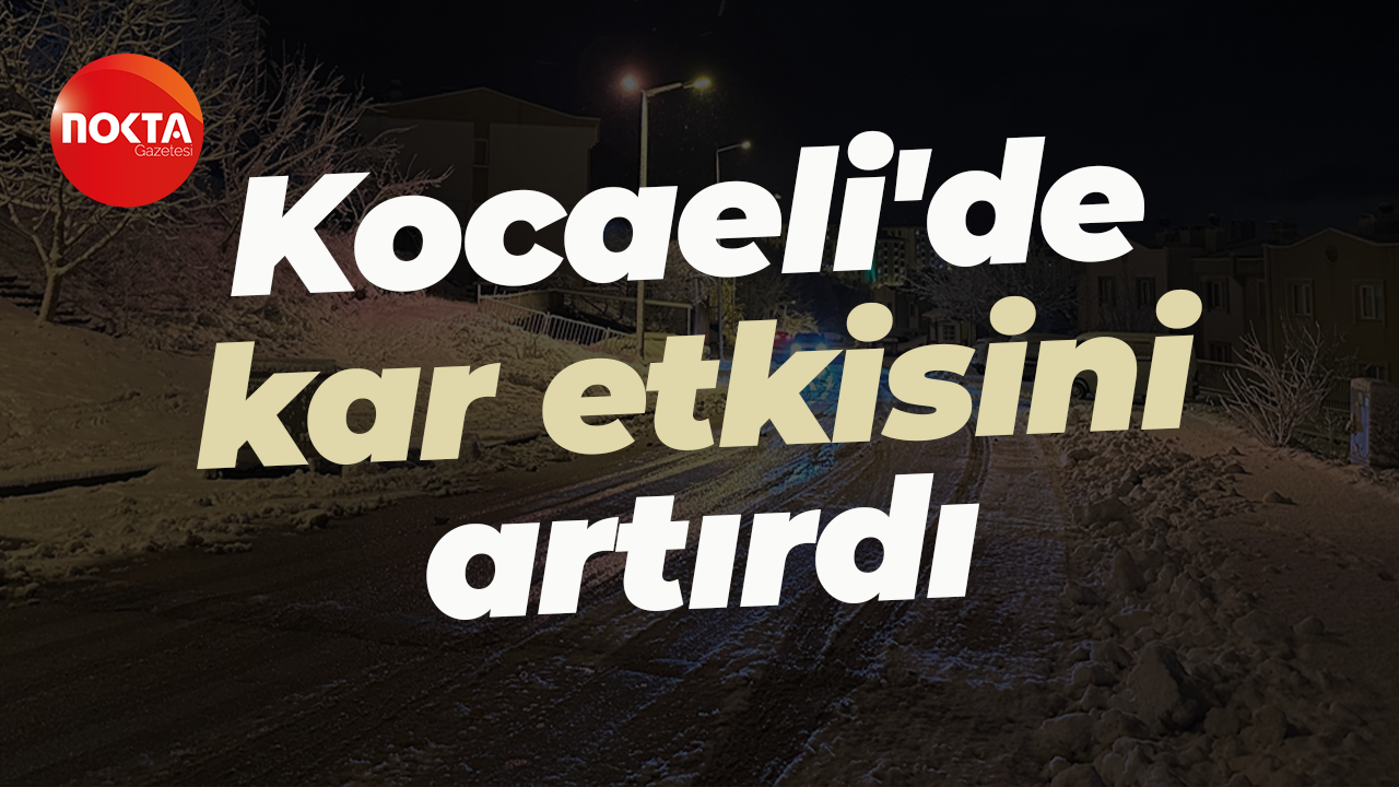Kocaeli'de kar etkisini artırdı