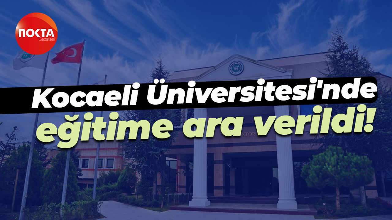Kocaeli Üniversitesi'nde eğitime ara verildi!