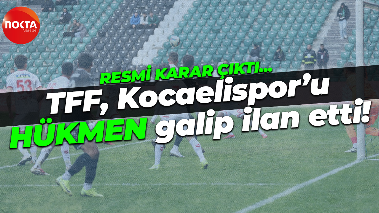 Resmi karar çıktı… TFF, Kocaelispor’u HÜKMEN galip ilan etti!