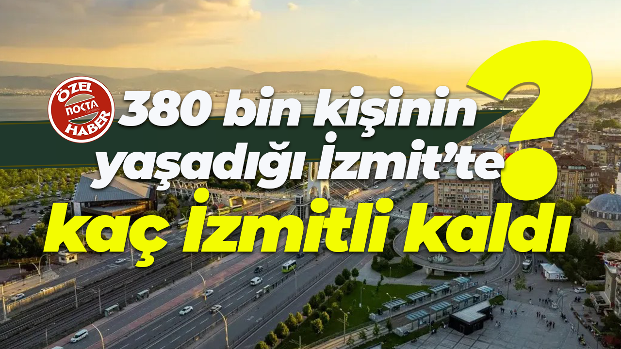380 bin kişinin yaşadığı İzmit’te kaç İzmitli kaldı?