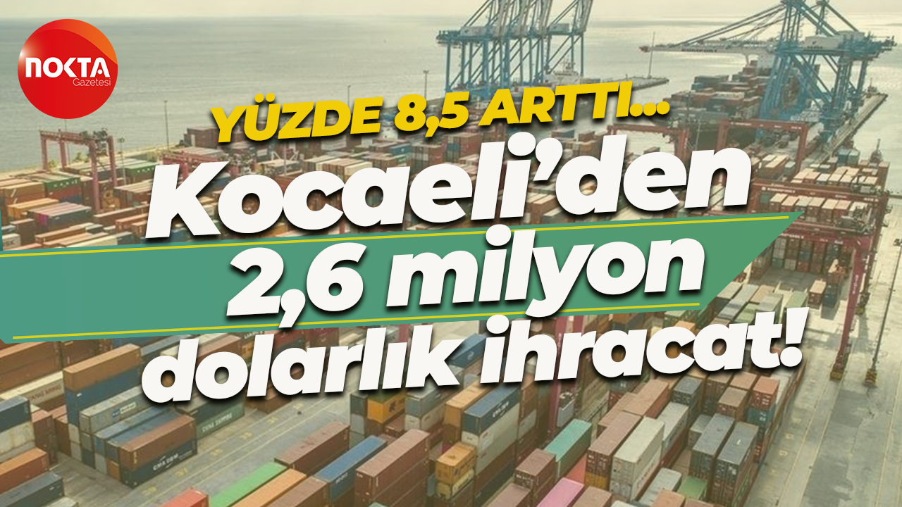 Yüzde 8,5 artı… Kocaeli’den 2,6 milyon dolarlık ihracat!