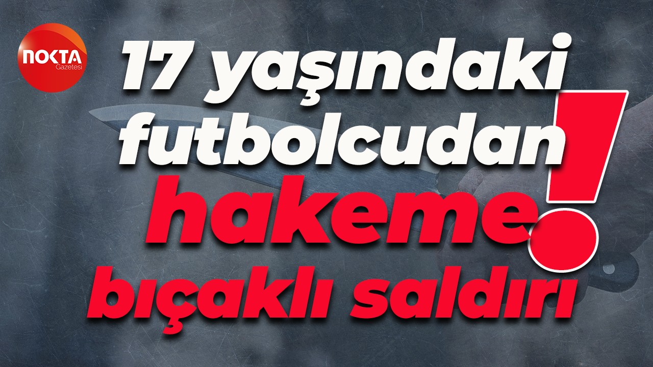 17 yaşındaki futbolcudan hakeme bıçaklı saldırı!