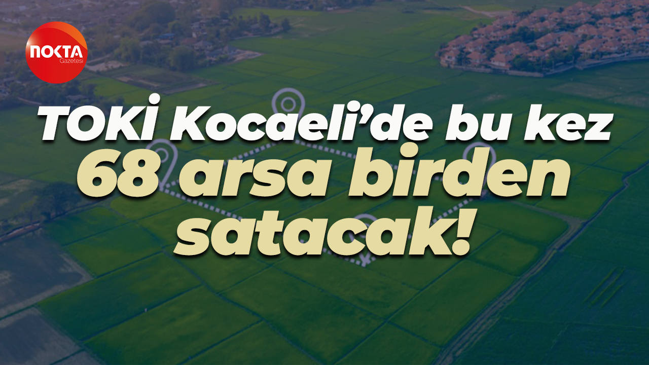 TOKİ Kocaeli’de bu kez 68 arsa birden satacak!