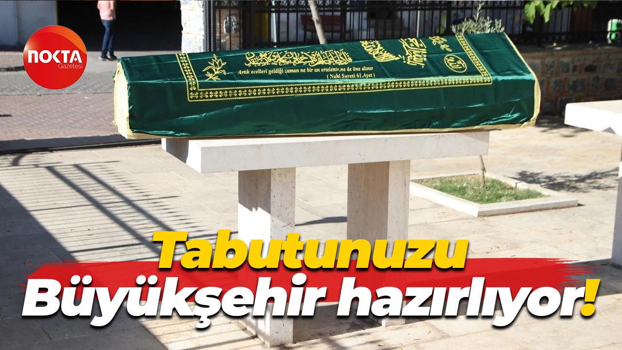Tabutunuzu Büyükşehir hazırlıyor!