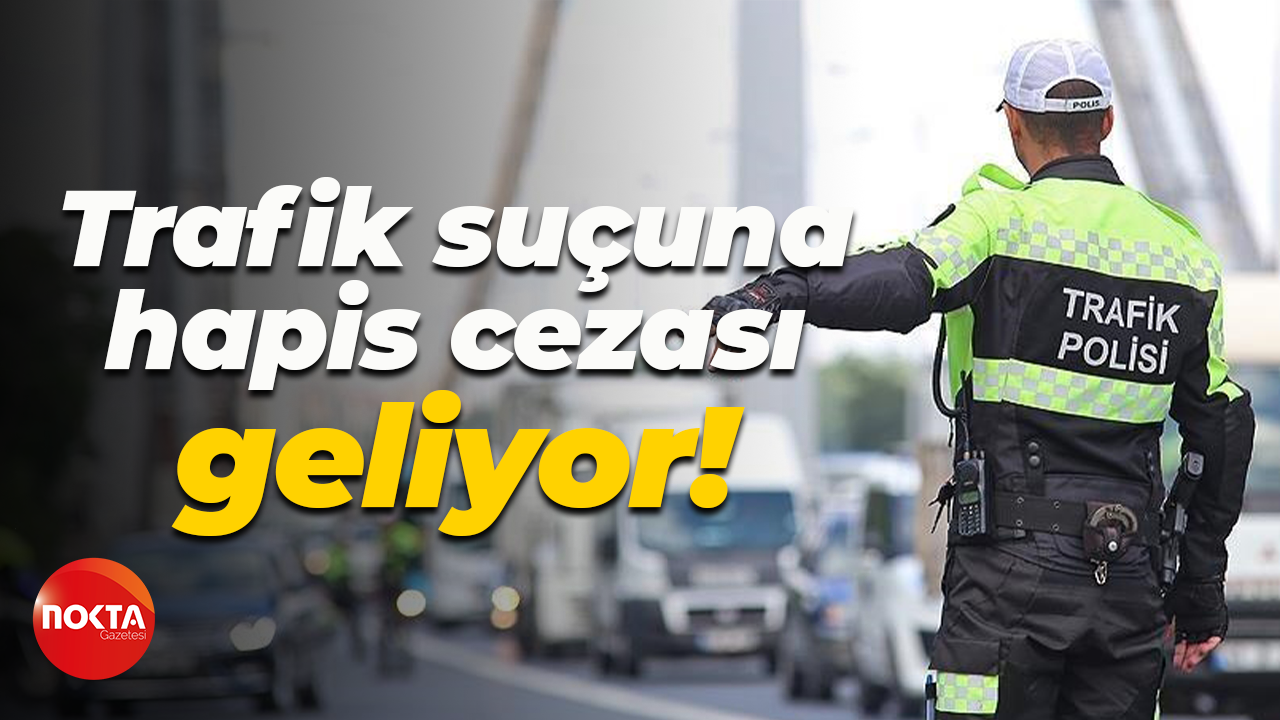 Trafik suçuna hapis cezası geliyor!