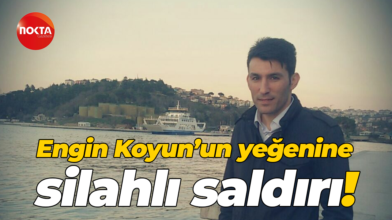 Engin Koyun'un yeğenine silahlı saldırı!