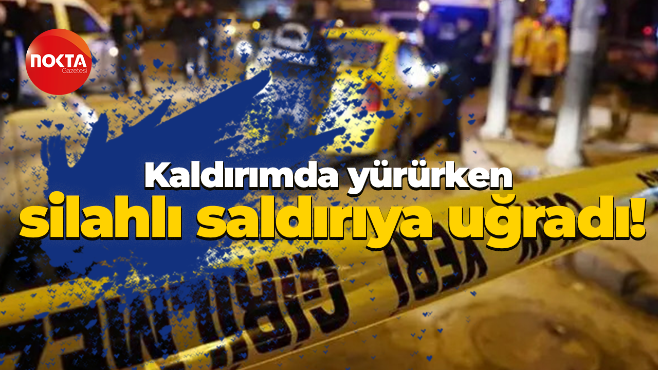 Kaldırımda yürürken silahlı saldırıya uğradı!