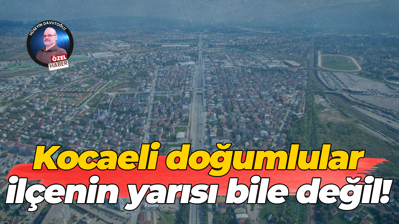Kocaeli doğumlular ilçenin yarısı bile değil!