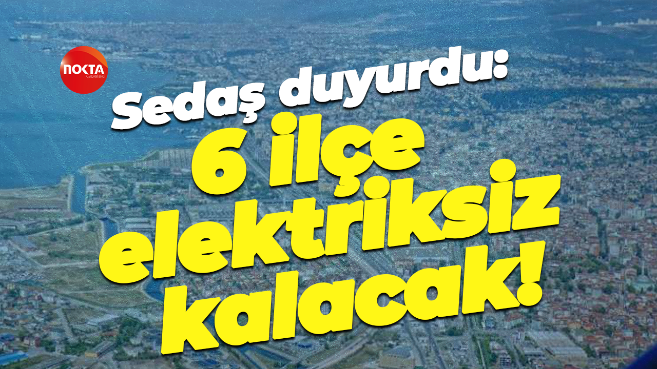 Sedaş duyurdu: 6 ilçe elektriksiz kalacak!