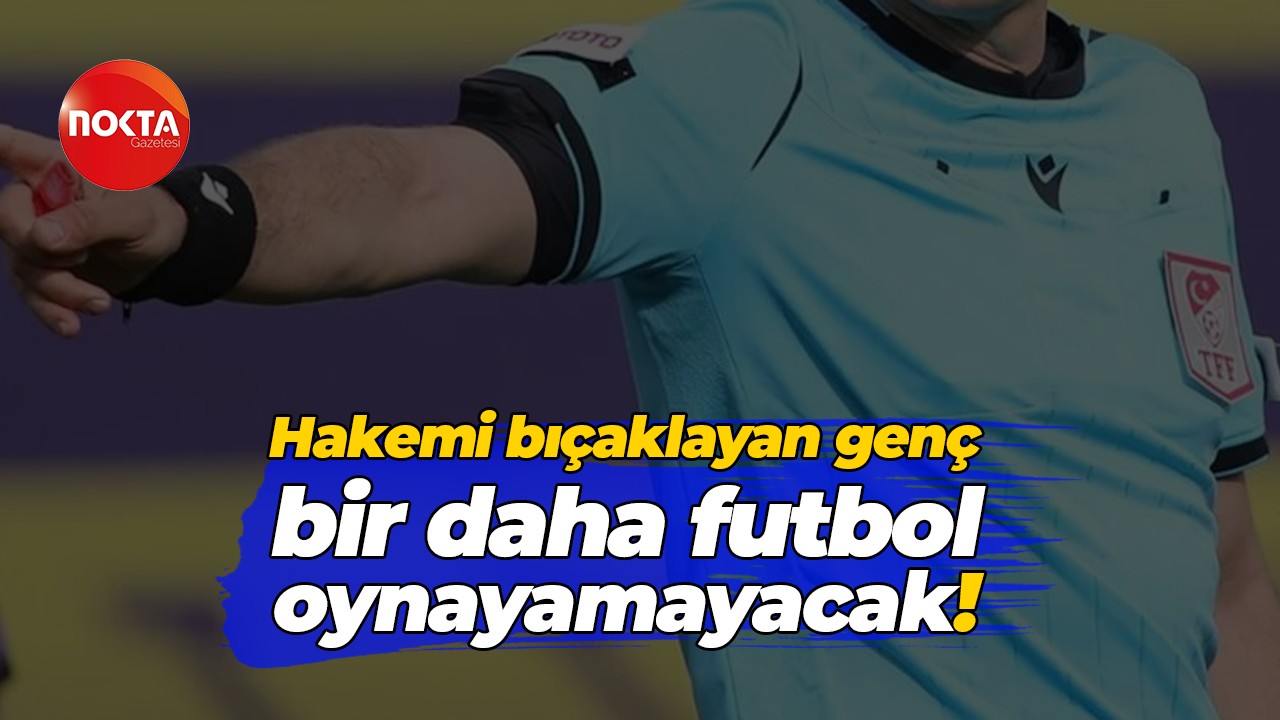 Hakemi bıçaklayan genç bir daha futbol oynayamayacak!