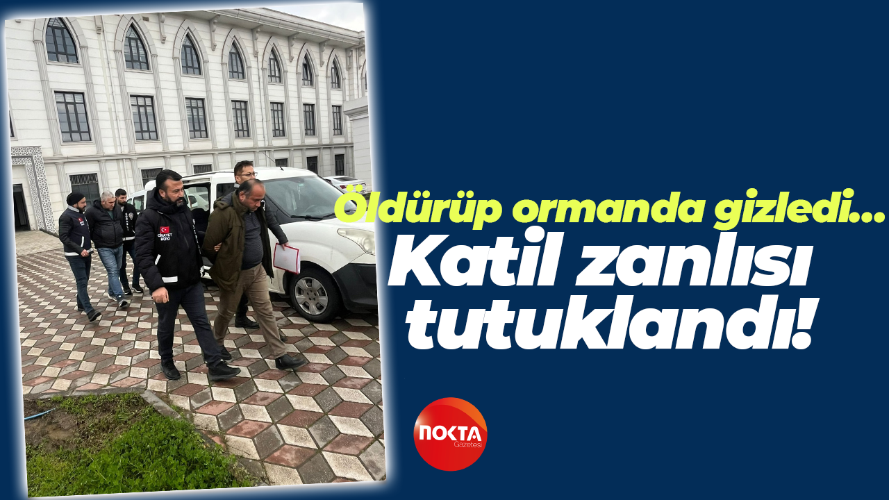 Öldürüp ormanda gizledi… Katil zanlısı tutuklandı!
