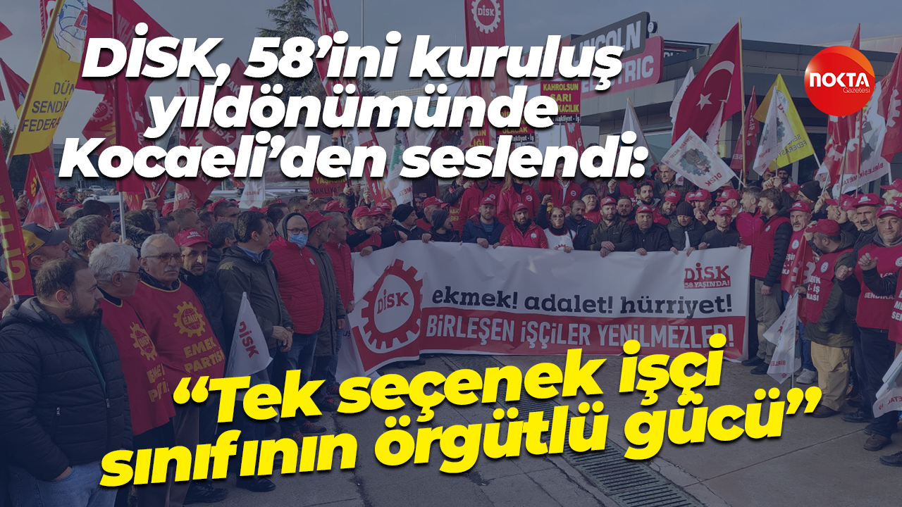 DİSK, 58’ini kuruluş yıldönümünde Kocaeli’den seslendi: “Tek seçenek işçi sınıfının örgütlü gücü”