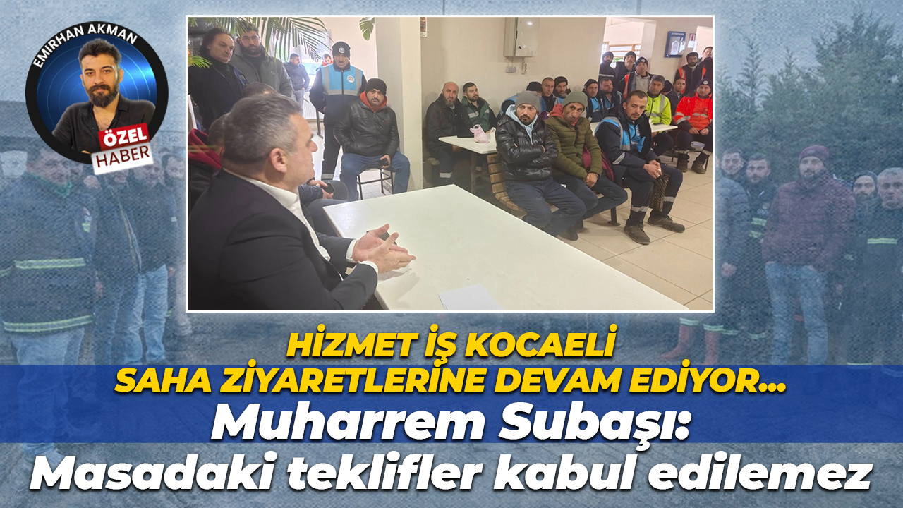 Muharrem Subaşı işçi ziyaretlerinin nedenini açıkladı: Masadaki teklifler kabul edilemez!