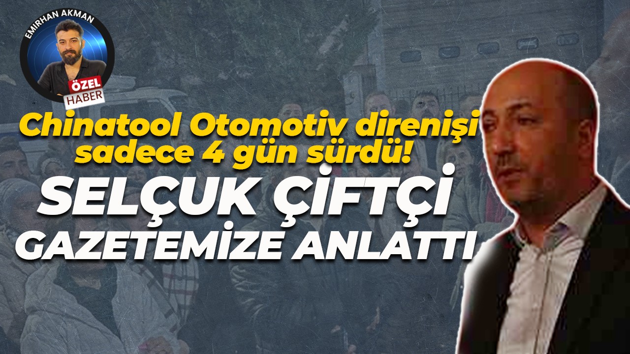 Chinatool Otomotiv direnişi sadece 4 gün sürdü! Selçuk Çiftçi süreci gazetemize anlattı