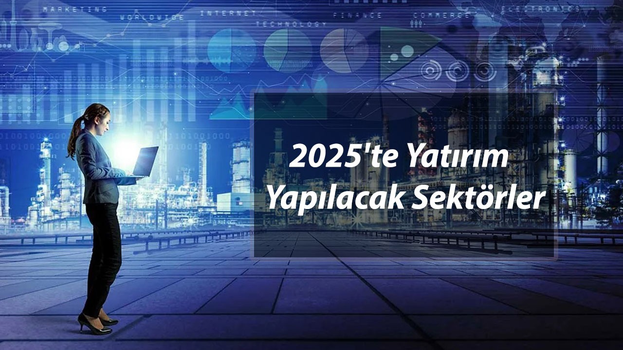 2025'te Yatırım Yapılacak Sektörler