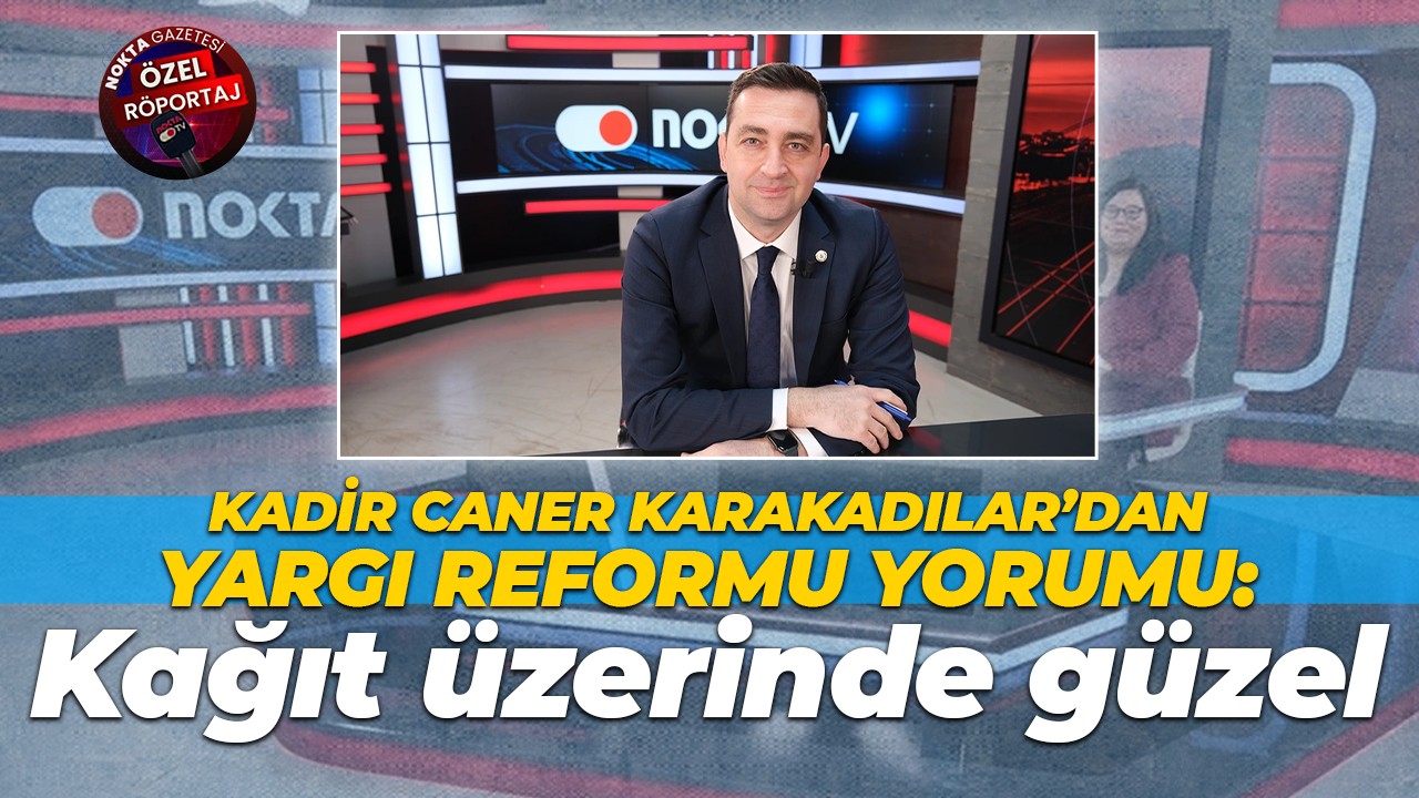 Kadir Caner Karakadılar’dan yargı reformu yorumu: Kağıt üzerinde güzel