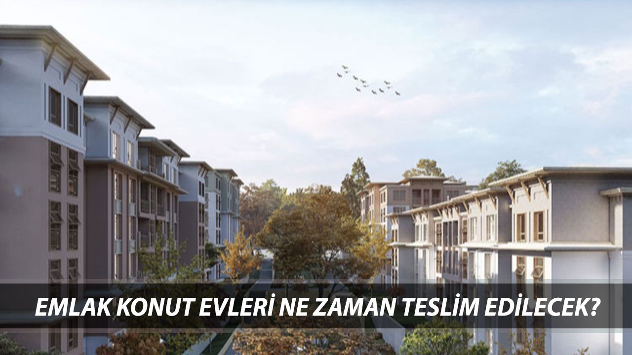 EMLAK KONUT EVLERİ NE ZAMAN TESLİM EDİLECEK? Emlak Konut Daire Teslim Tarihleri