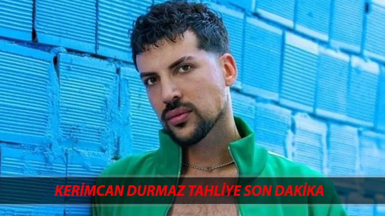 KERİMCAN DURMAZ TAHLİYE SON DAKİKA: Kerimcan Durmaz Tahliye Mi Oldu?