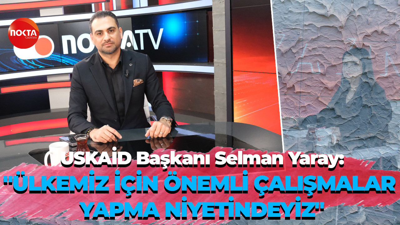 USKAİD Başkanı Selman Yaray, Nokta TV'ye konuk oldu!