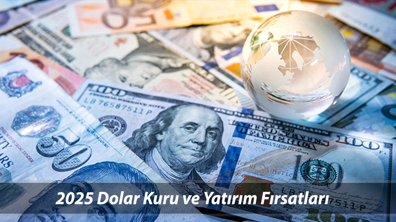 PİYASALARIN 2025 RAPORU: Dolar Kuru ve Yatırım Fırsatları