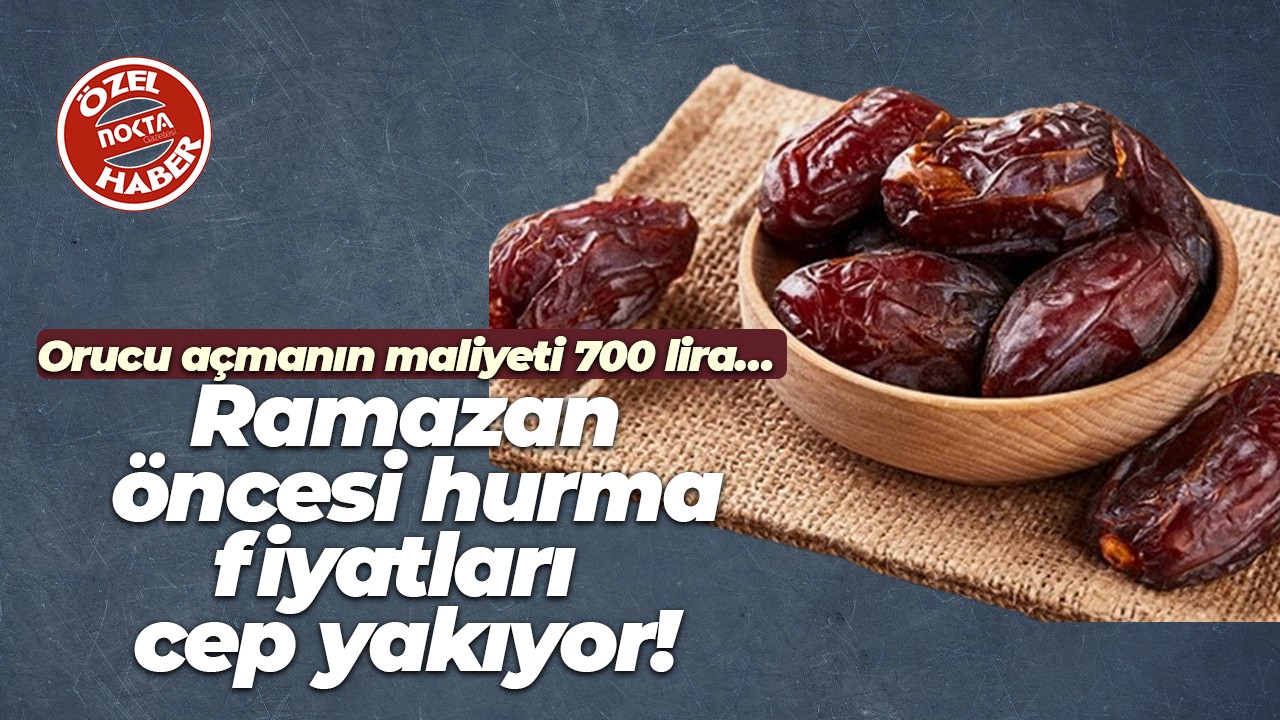 Orucu açmanın maliyeti 700 lira… Ramazan öncesi hurma fiyatları cep yakıyor!