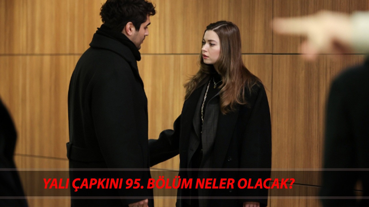 YALI ÇAPKINI 95. BÖLÜM ÖZETİ | Yalı Çapkını Yeni Bölümde Neler Olacak? Yalı Çapkını Son Bölüm