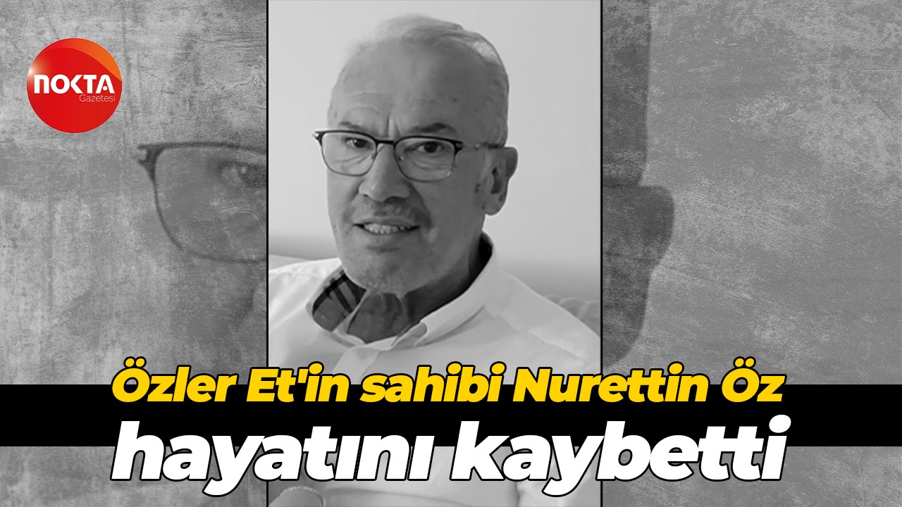 Özler Et'in sahibi Nurettin Öz hayatını kaybetti