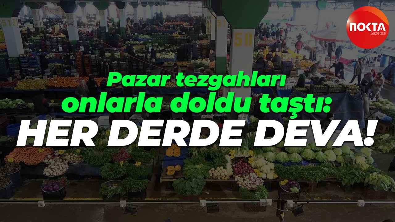 Pazar tezgahları onlarla doldu taştı: Her derde deva!